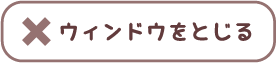 ウインドウをとじる